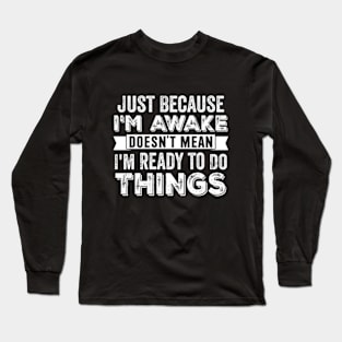 Just Because I'm Awake Doesn't Mean I'm Ready To Do Things Long Sleeve T-Shirt